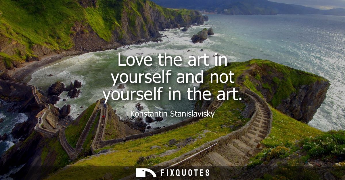Love the art in yourself and not yourself in the art