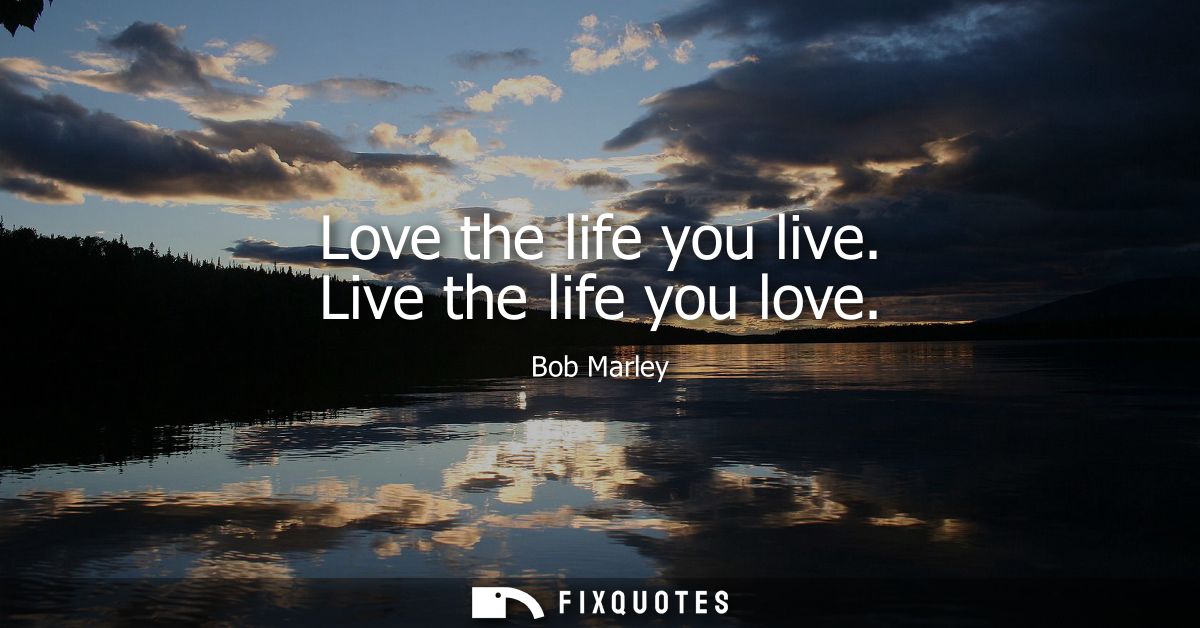 Love the life you live. Live the life you love