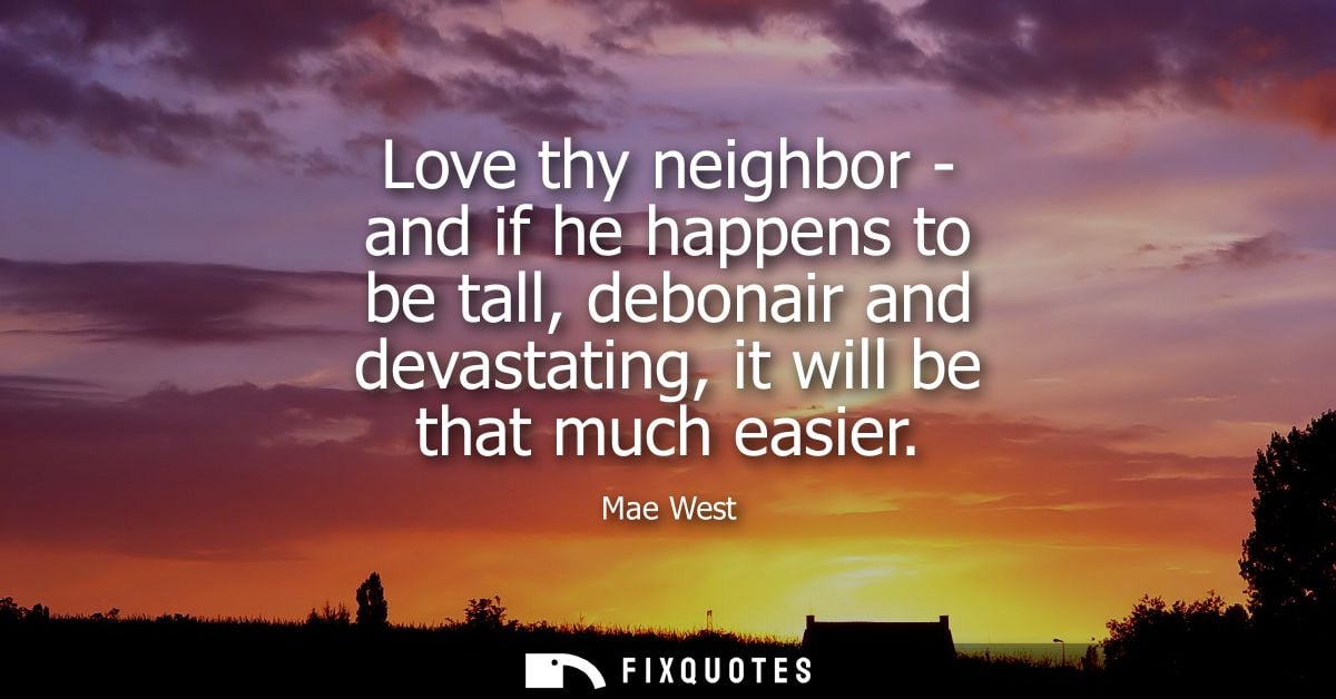 Love thy neighbor - and if he happens to be tall, debonair and devastating, it will be that much easier