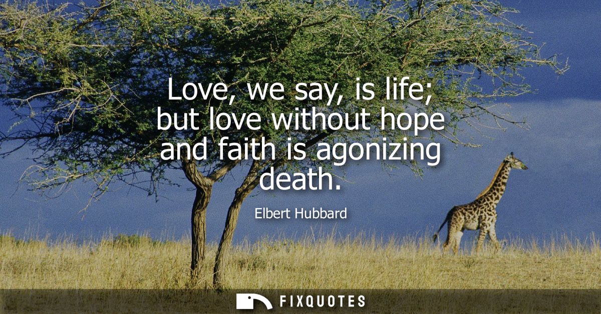 Love, we say, is life but love without hope and faith is agonizing death