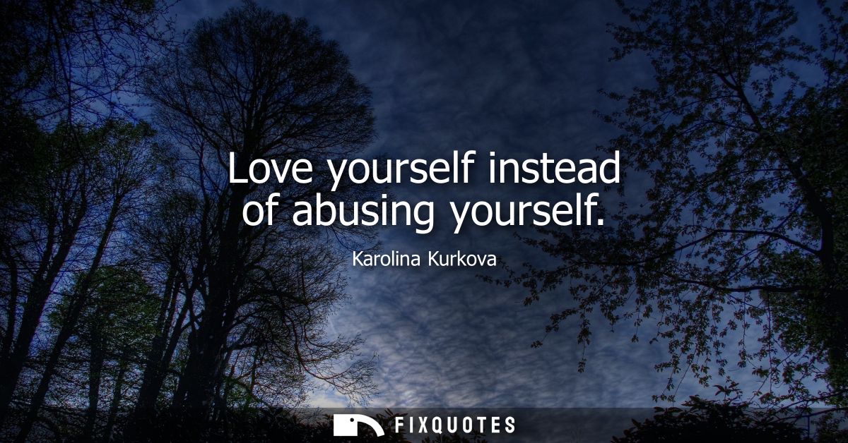 Love yourself instead of abusing yourself