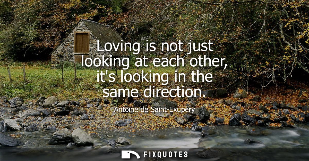 Loving is not just looking at each other, its looking in the same direction