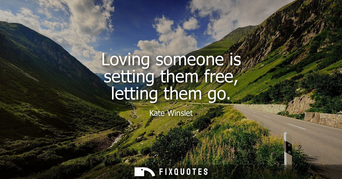 Loving someone is setting them free, letting them go