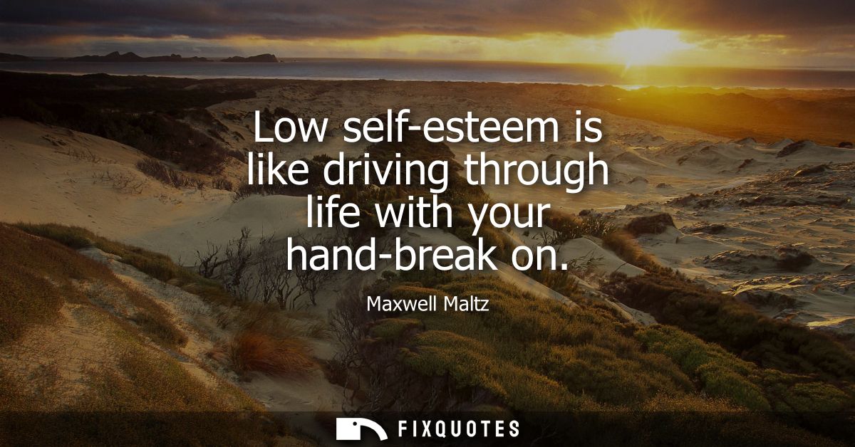 Low self-esteem is like driving through life with your hand-break on