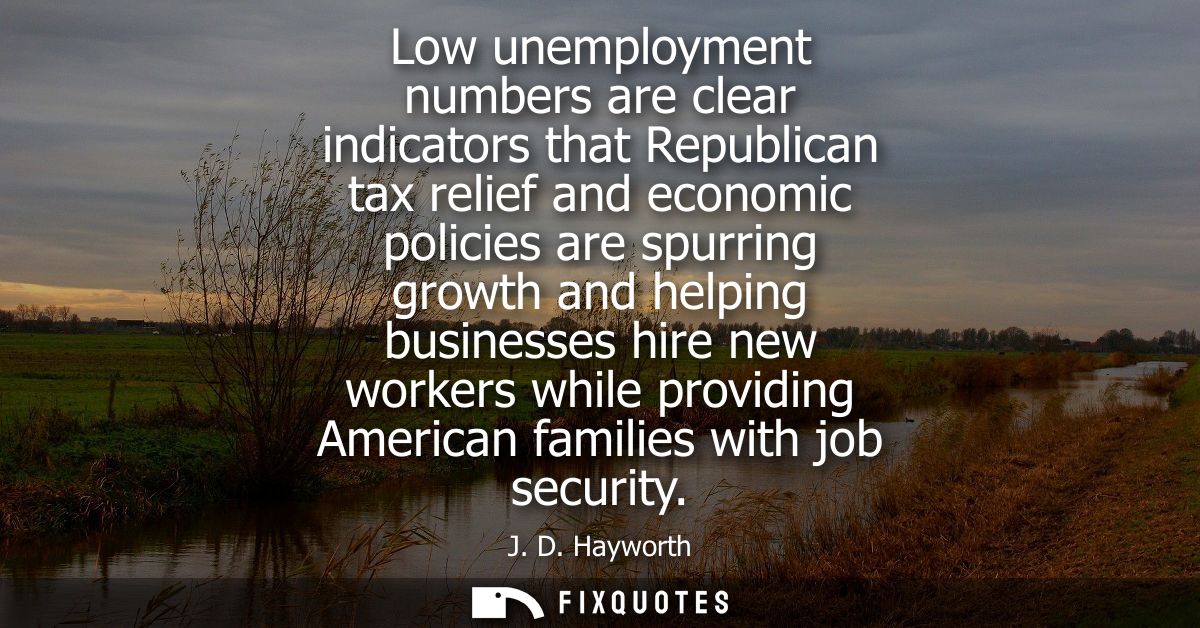 Low unemployment numbers are clear indicators that Republican tax relief and economic policies are spurring growth and h