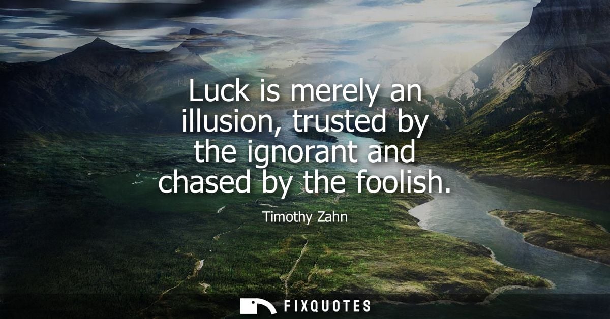 Luck is merely an illusion, trusted by the ignorant and chased by the foolish