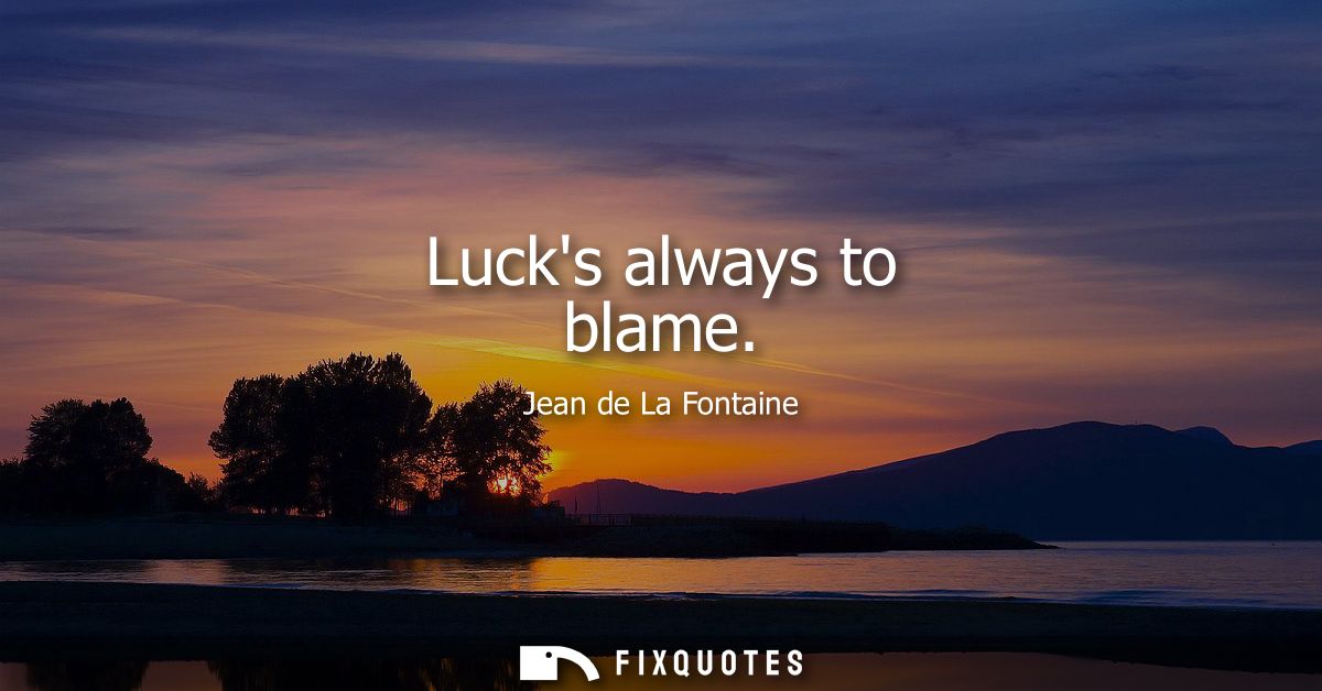 Lucks always to blame