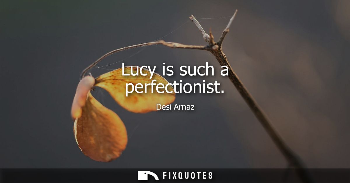 Lucy is such a perfectionist