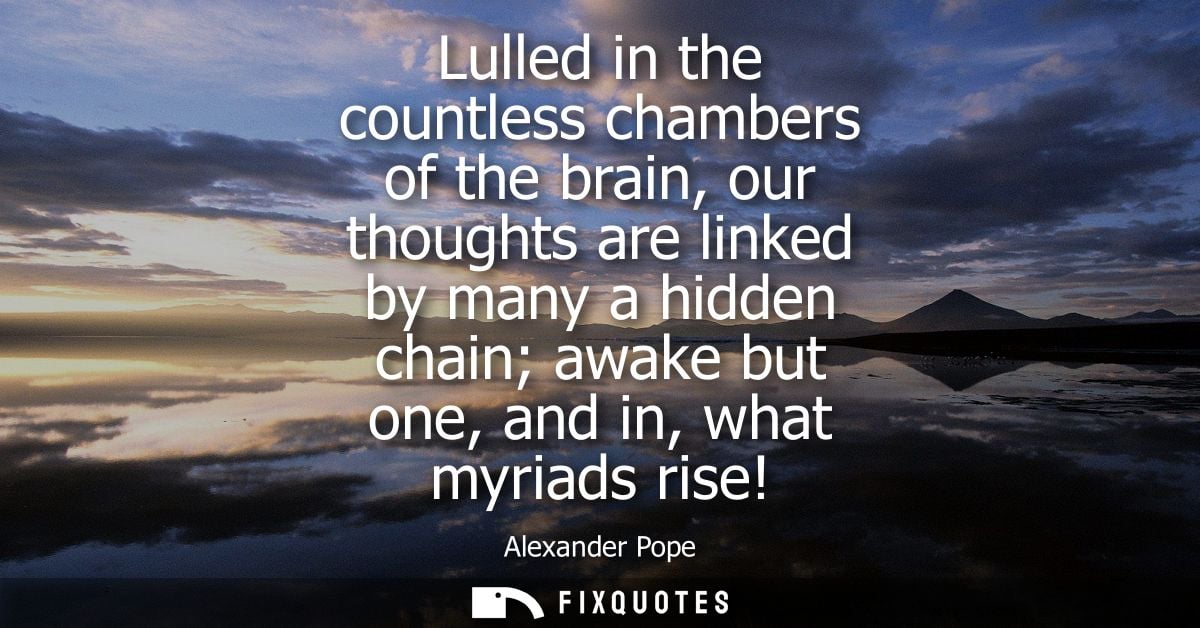 Lulled in the countless chambers of the brain, our thoughts are linked by many a hidden chain awake but one, and in, wha