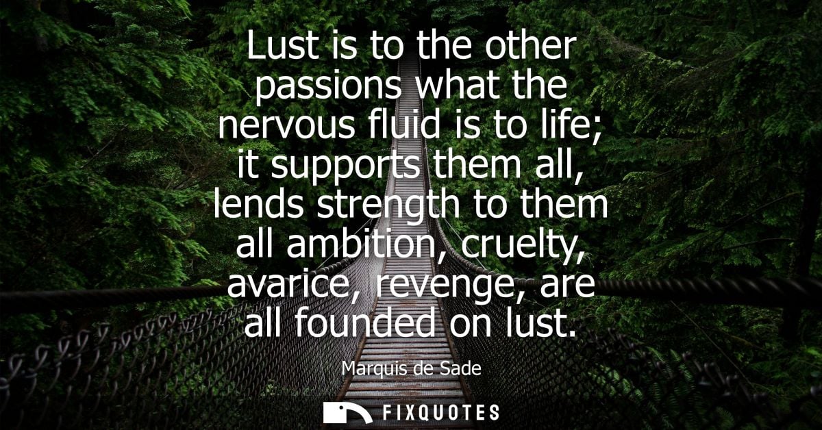 Lust is to the other passions what the nervous fluid is to life it supports them all, lends strength to them all ambitio