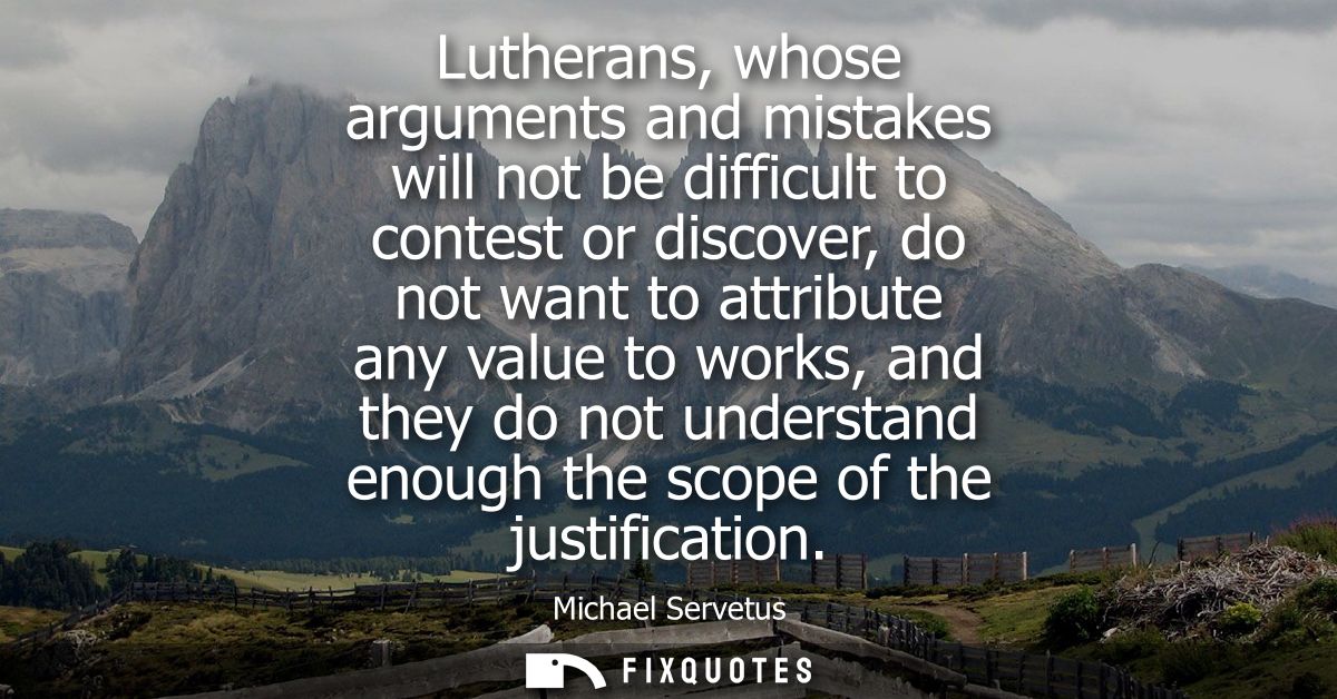 Lutherans, whose arguments and mistakes will not be difficult to contest or discover, do not want to attribute any value