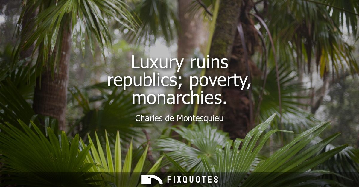 Luxury ruins republics poverty, monarchies