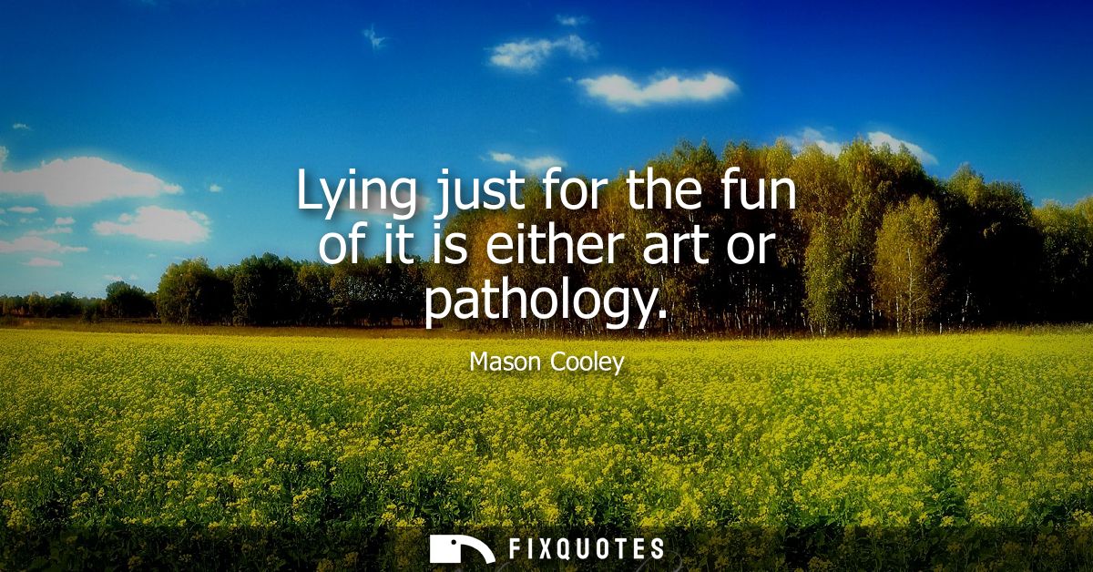 Lying just for the fun of it is either art or pathology