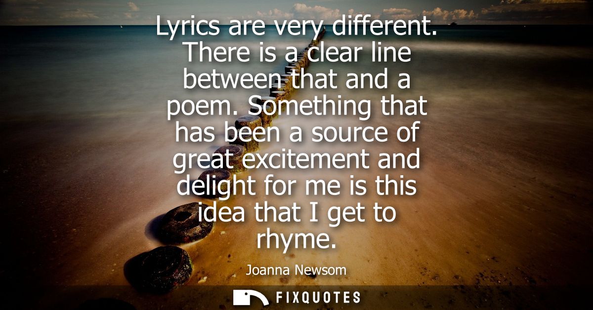 Lyrics are very different. There is a clear line between that and a poem. Something that has been a source of great exci