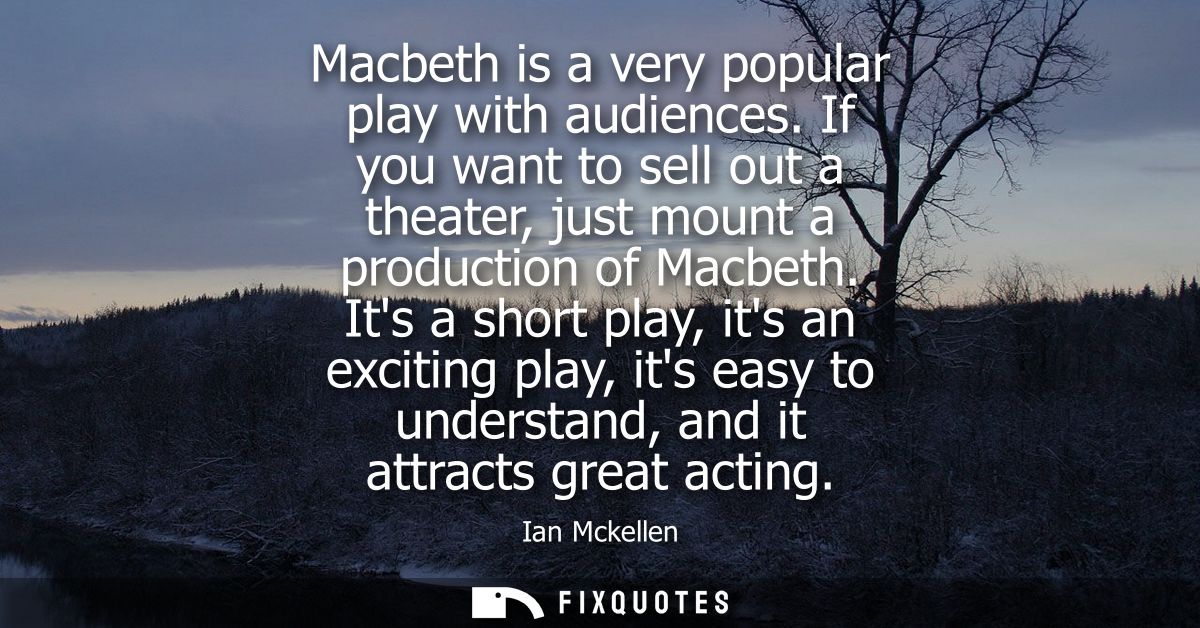 Macbeth is a very popular play with audiences. If you want to sell out a theater, just mount a production of Macbeth.