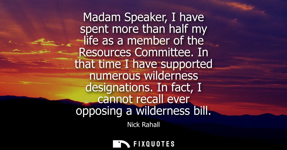 Madam Speaker, I have spent more than half my life as a member of the Resources Committee. In that time I have supported