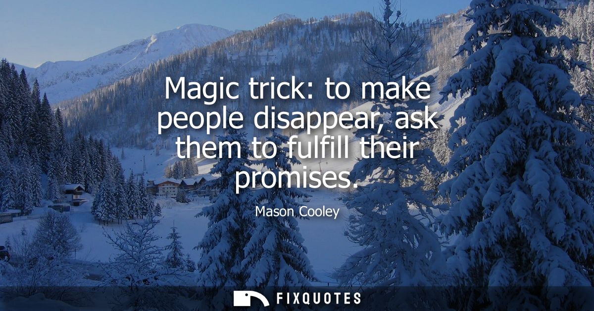 Magic trick: to make people disappear, ask them to fulfill their promises