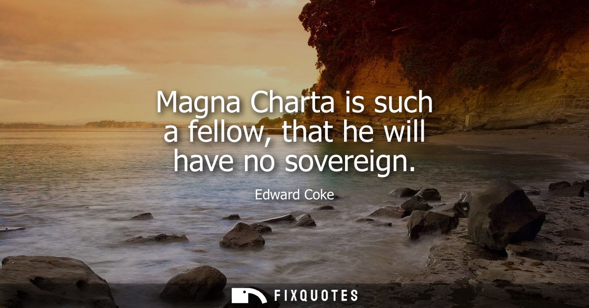 Magna Charta is such a fellow, that he will have no sovereign