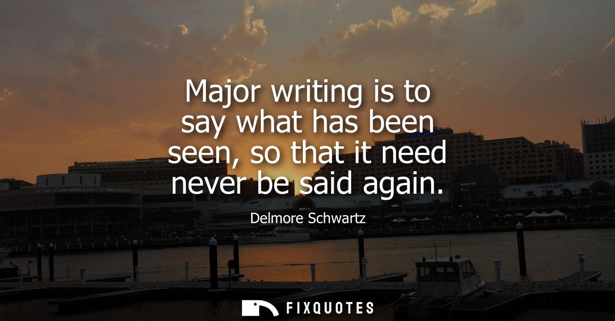 Major writing is to say what has been seen, so that it need never be said again