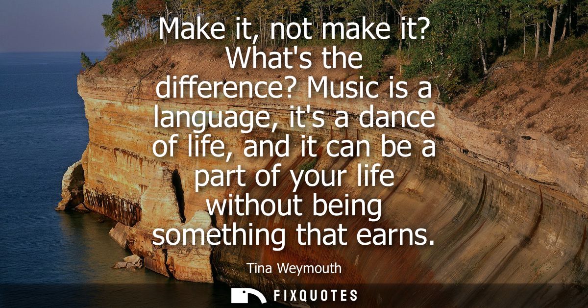 Make it, not make it? Whats the difference? Music is a language, its a dance of life, and it can be a part of your life 
