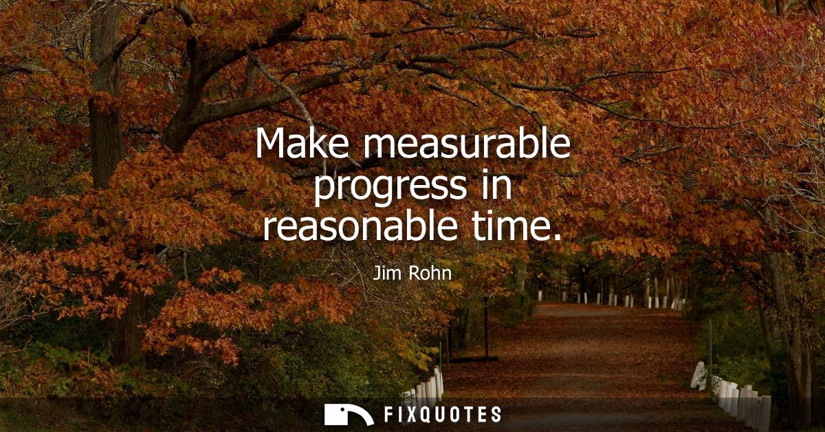 Make measurable progress in reasonable time
