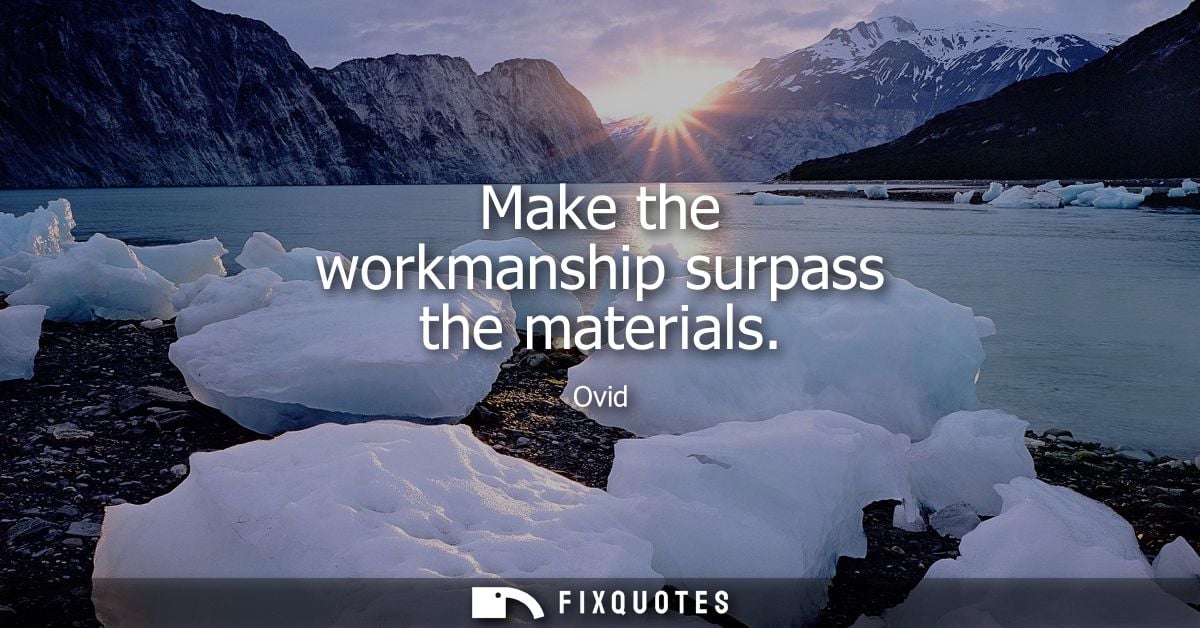 Make the workmanship surpass the materials