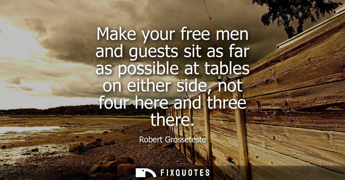 Make your free men and guests sit as far as possible at tables on either side, not four here and three there
