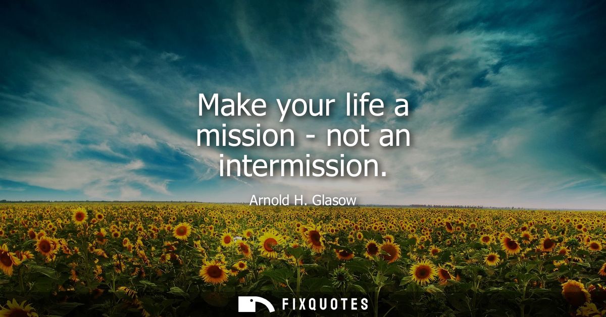 Make your life a mission - not an intermission