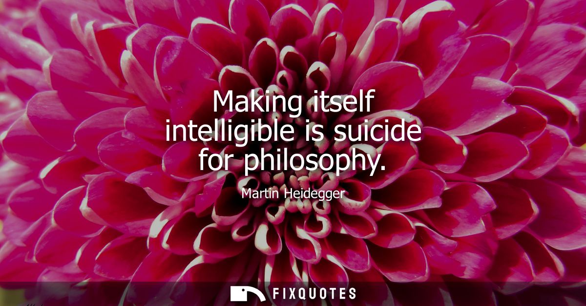 Making itself intelligible is suicide for philosophy