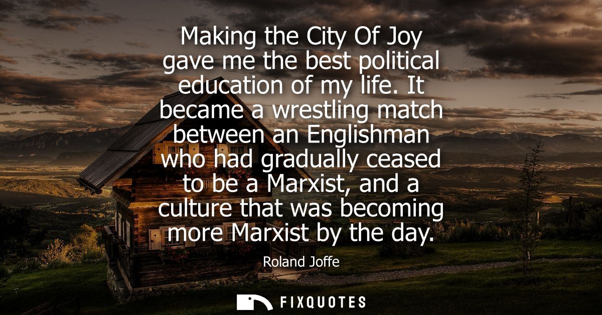 Making the City Of Joy gave me the best political education of my life. It became a wrestling match between an Englishma