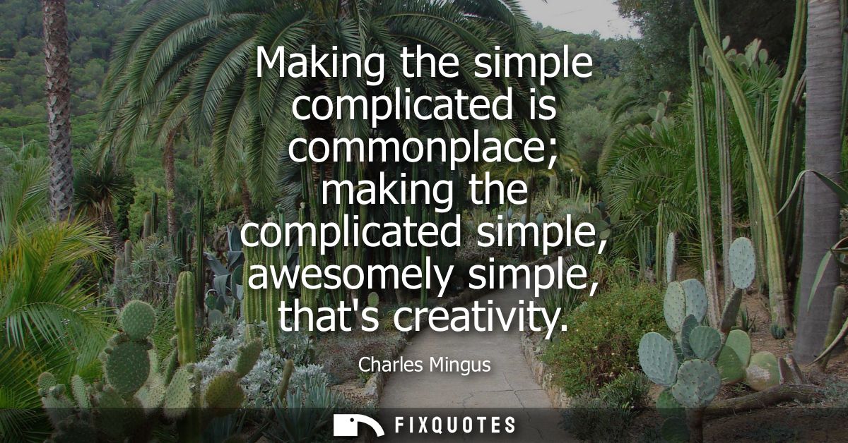 Making the simple complicated is commonplace making the complicated simple, awesomely simple, thats creativity