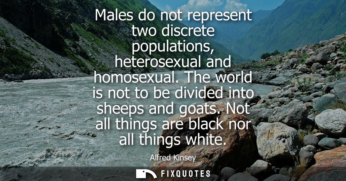 Males do not represent two discrete populations, heterosexual and homosexual. The world is not to be divided into sheeps