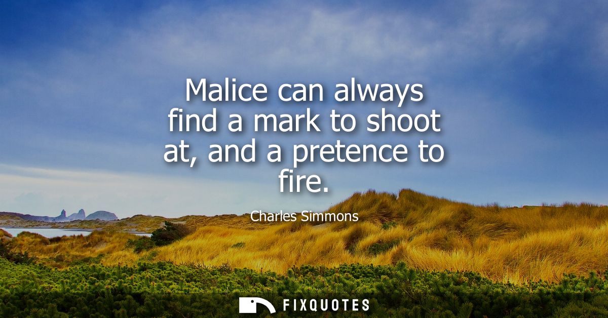 Malice can always find a mark to shoot at, and a pretence to fire