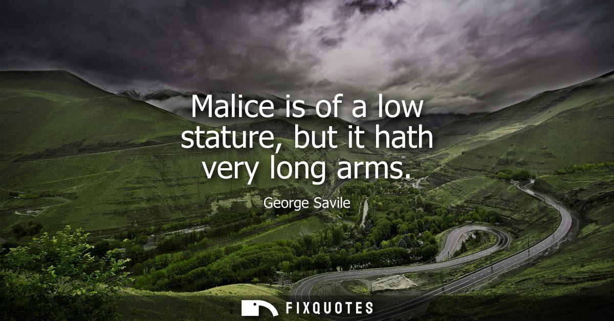Malice is of a low stature, but it hath very long arms