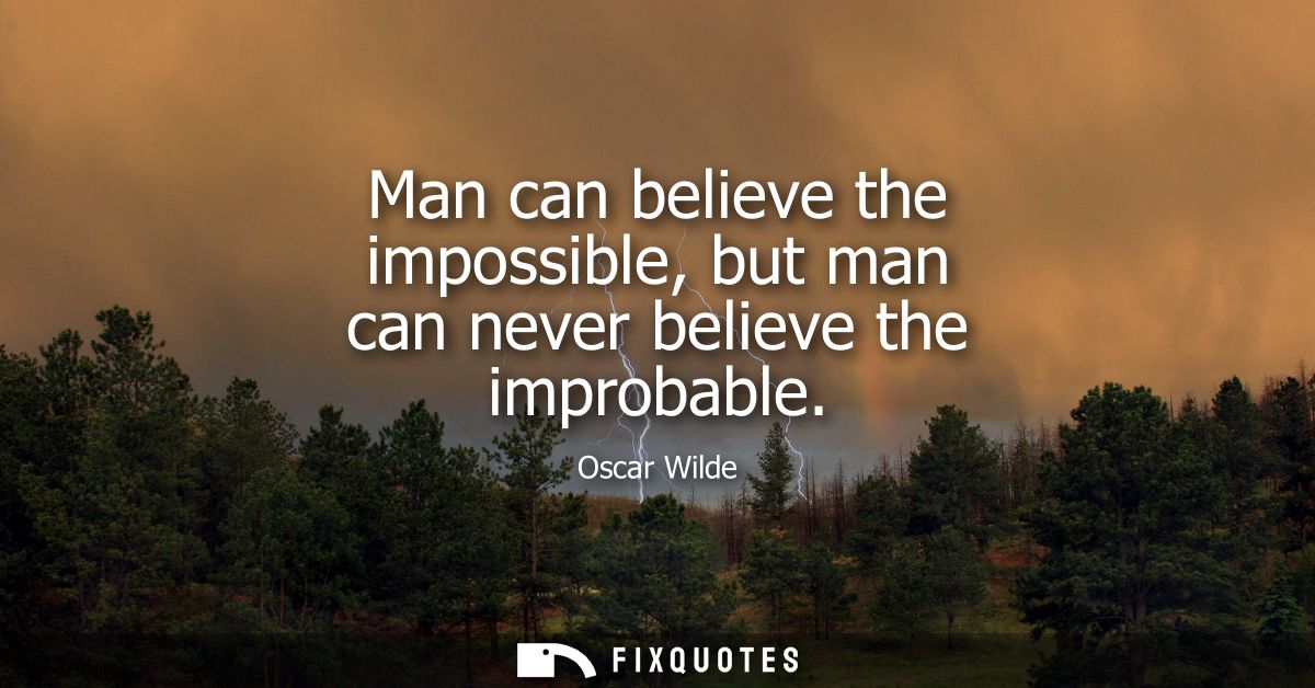 Man can believe the impossible, but man can never believe the improbable