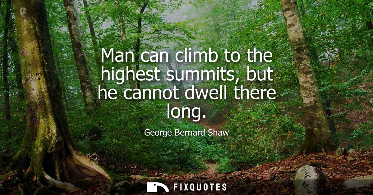 Man can climb to the highest summits, but he cannot dwell there long