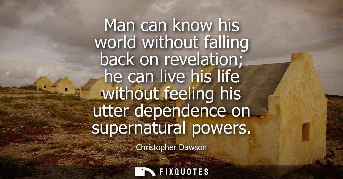 Man can know his world without falling back on revelation he can live his life without feeling his utter dependence on s