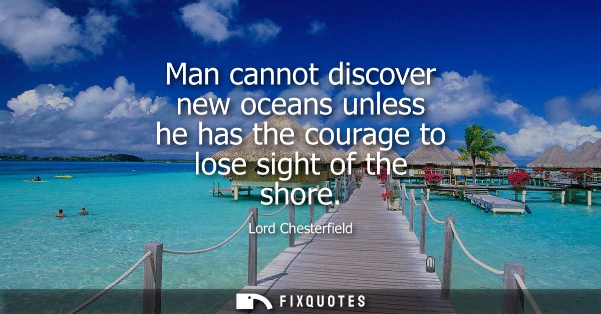 Man cannot discover new oceans unless he has the courage to lose sight of the shore