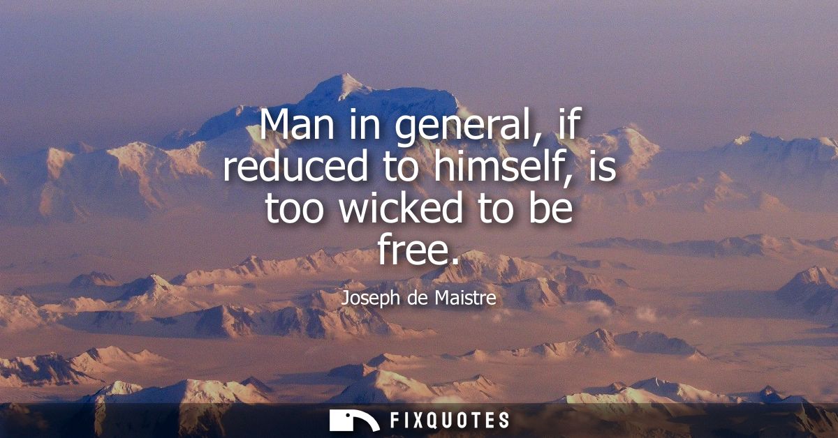 Man in general, if reduced to himself, is too wicked to be free