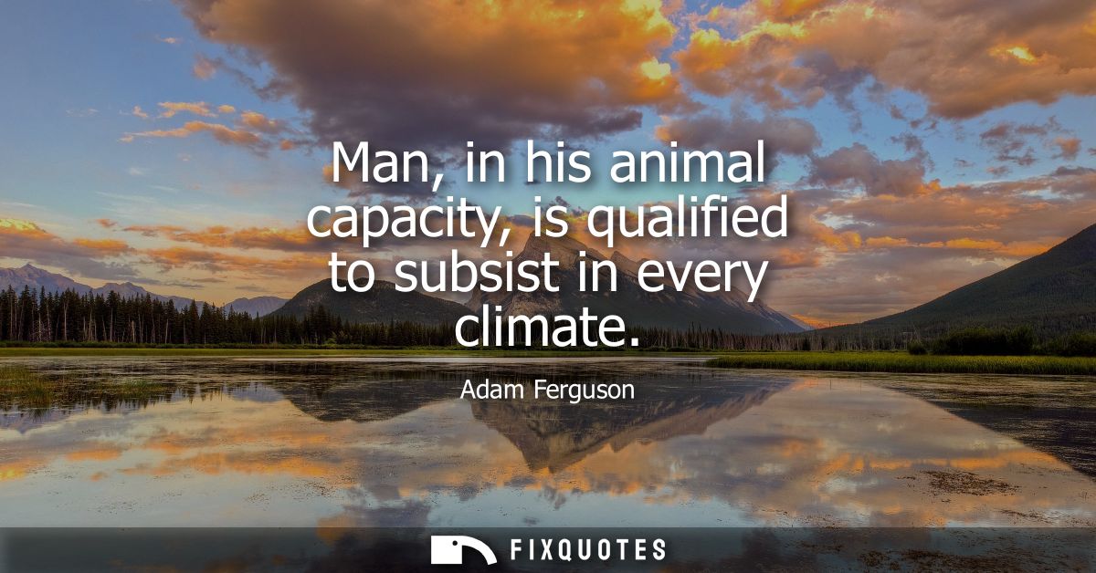 Man, in his animal capacity, is qualified to subsist in every climate