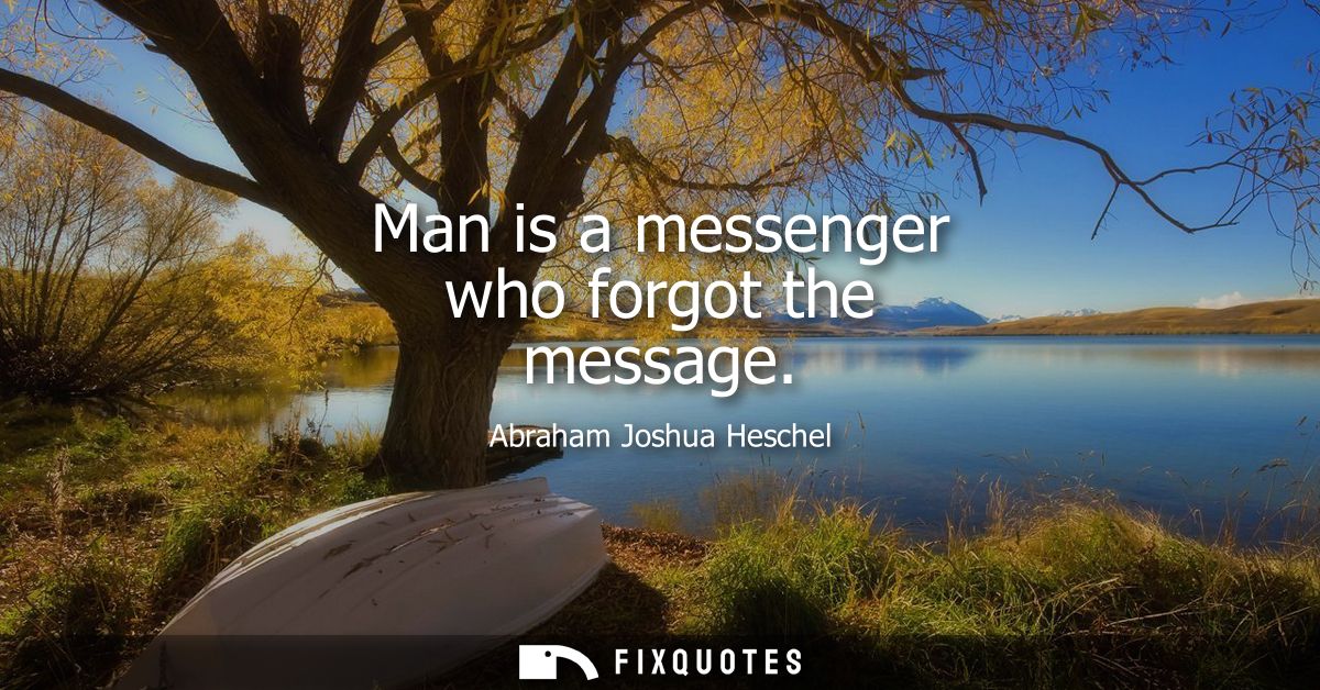 Man is a messenger who forgot the message