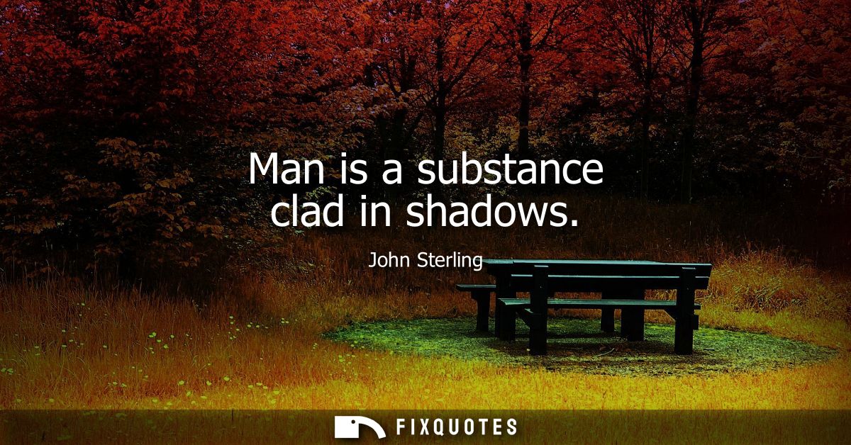 Man is a substance clad in shadows