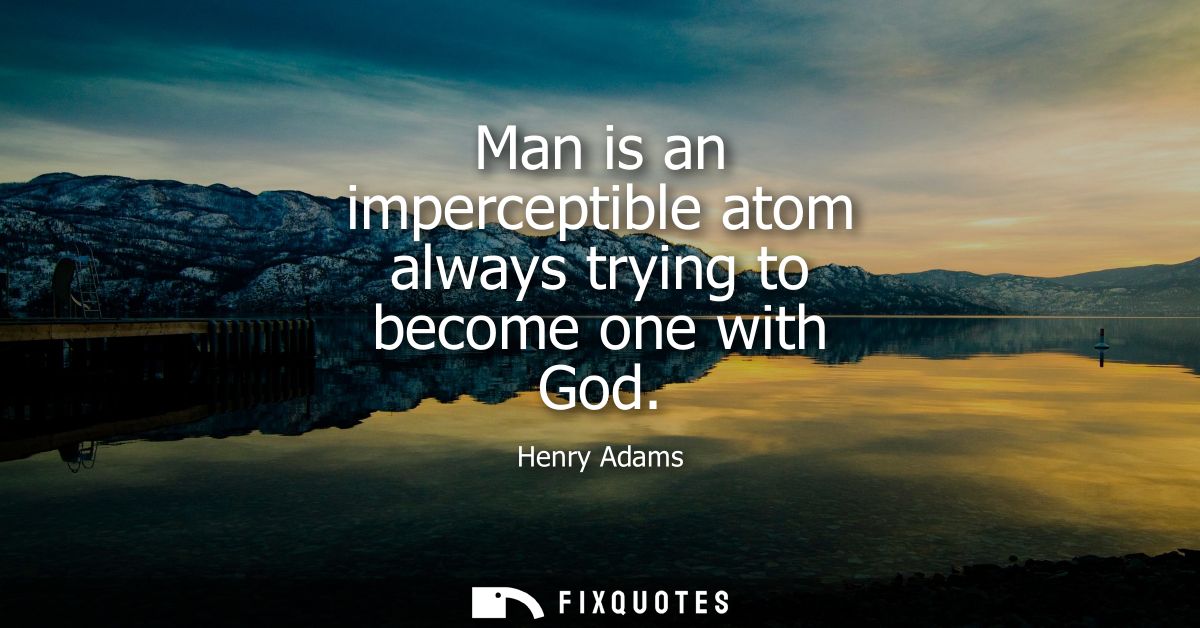 Man is an imperceptible atom always trying to become one with God