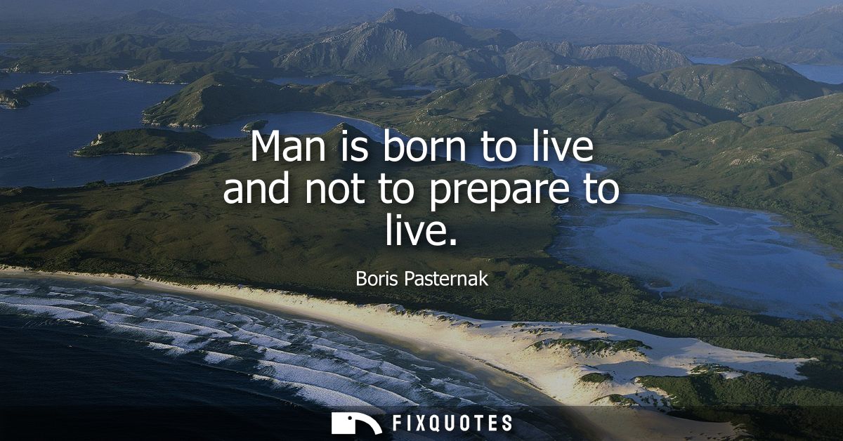 Man is born to live and not to prepare to live