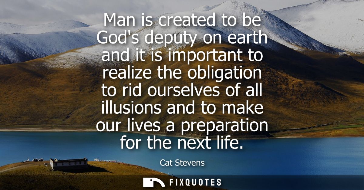 Man is created to be Gods deputy on earth and it is important to realize the obligation to rid ourselves of all illusion