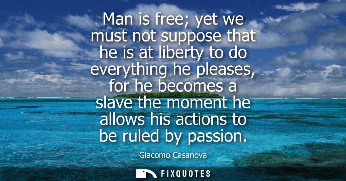 Man is free yet we must not suppose that he is at liberty to do everything he pleases, for he becomes a slave the moment