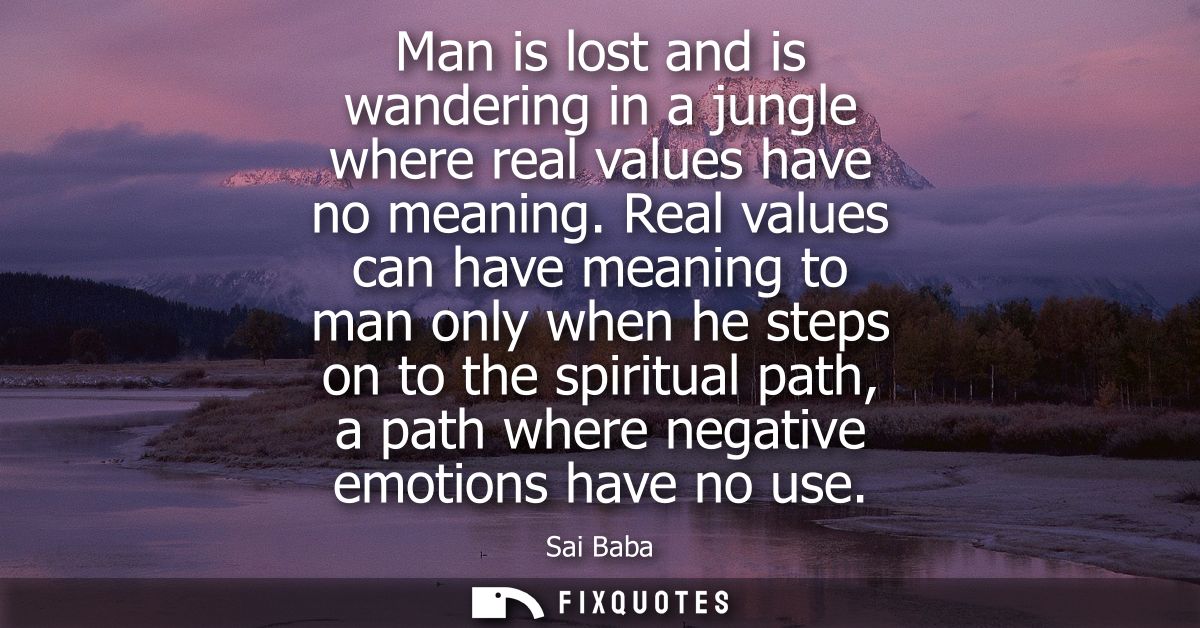 Man is lost and is wandering in a jungle where real values have no meaning. Real values can have meaning to man only whe