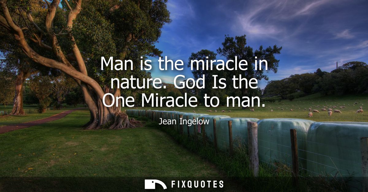 Man is the miracle in nature. God Is the One Miracle to man