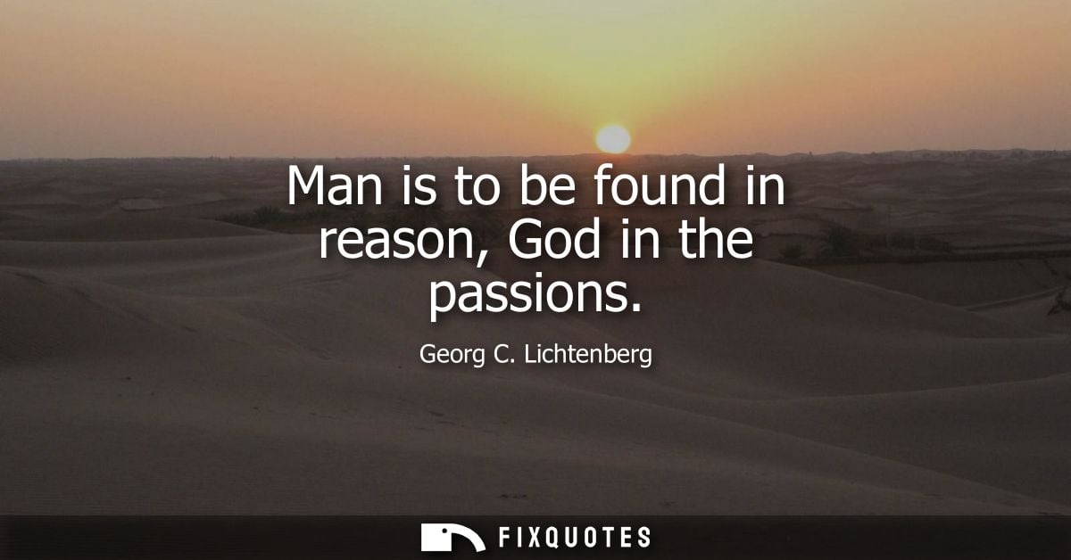 Man is to be found in reason, God in the passions