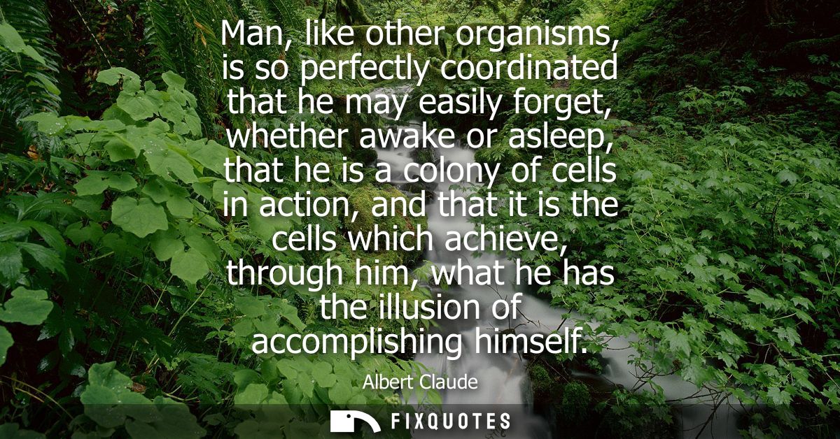 Man, like other organisms, is so perfectly coordinated that he may easily forget, whether awake or asleep, that he is a 